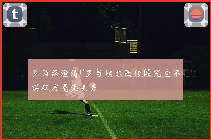 罗马诺澄清C罗与切尔西传闻完全不实双方毫无关系