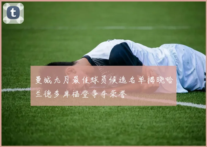 曼城九月最佳球员候选名单揭晓哈兰德多库福登争夺荣誉