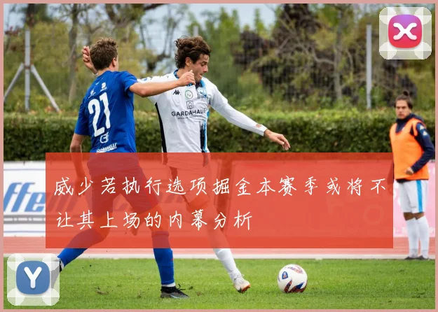 威少若执行选项掘金本赛季或将不让其上场的内幕分析