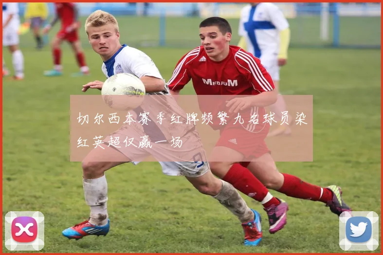 切尔西本赛季红牌频繁九名球员染红英超仅赢一场