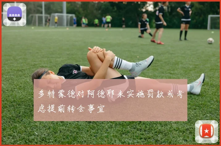 多特蒙德对阿德耶米实施罚款或考虑提前转会事宜