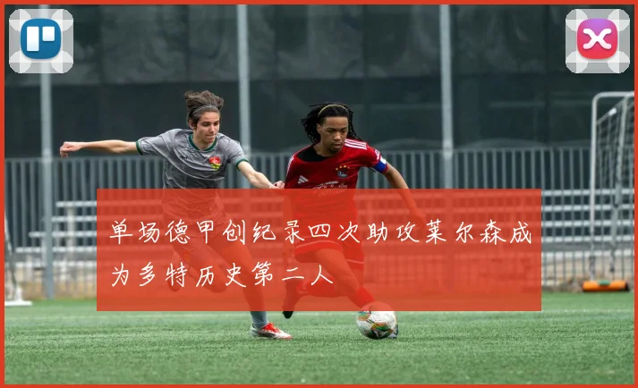 单场德甲创纪录四次助攻莱尔森成为多特历史第二人