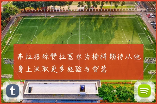 弗拉格称赞拉塞尔为榜样期待从他身上汲取更多经验与智慧