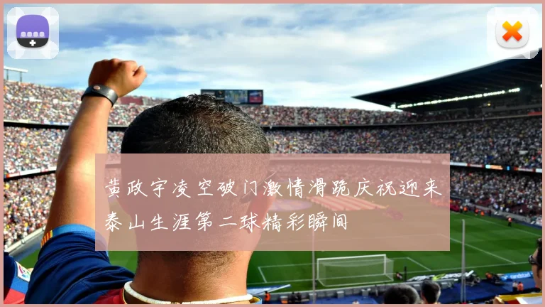 黄政宇凌空破门激情滑跪庆祝迎来泰山生涯第二球精彩瞬间