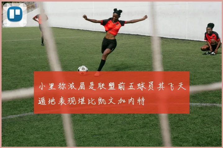 小里称浓眉是联盟前五球员其飞天遁地表现堪比凯文加内特