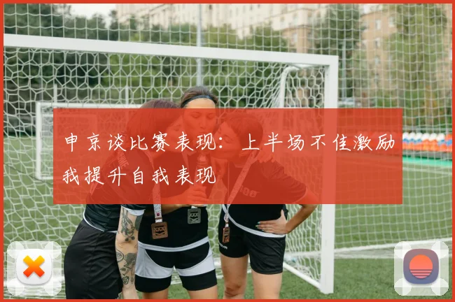 申京谈比赛表现：上半场不佳激励我提升自我表现
