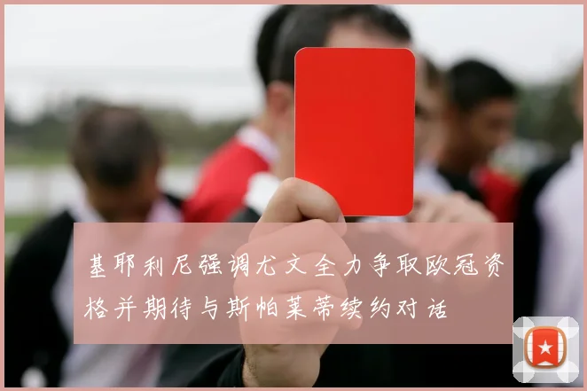 基耶利尼强调尤文全力争取欧冠资格并期待与斯帕莱蒂续约对话