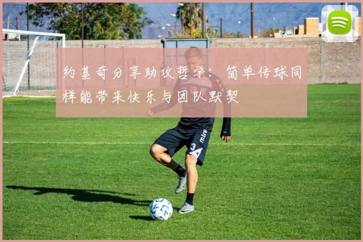 约基奇分享助攻哲学：简单传球同样能带来快乐与团队默契