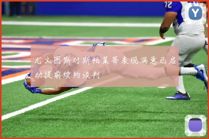 尤文图斯对斯帕莱蒂表现满意已启动提前续约谈判