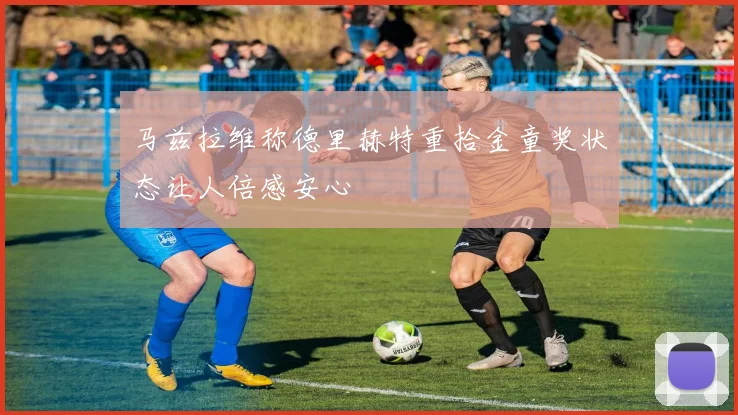 马兹拉维称德里赫特重拾金童奖状态让人倍感安心