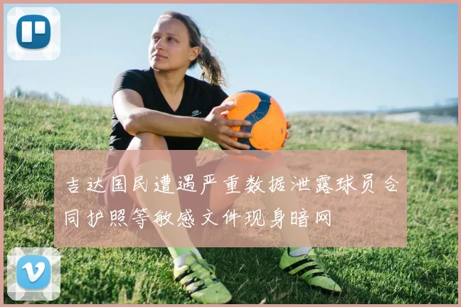 吉达国民遭遇严重数据泄露球员合同护照等敏感文件现身暗网
