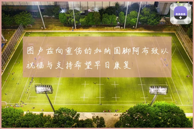 图卢兹向重伤的加纳国脚阿布致以祝福与支持希望早日康复