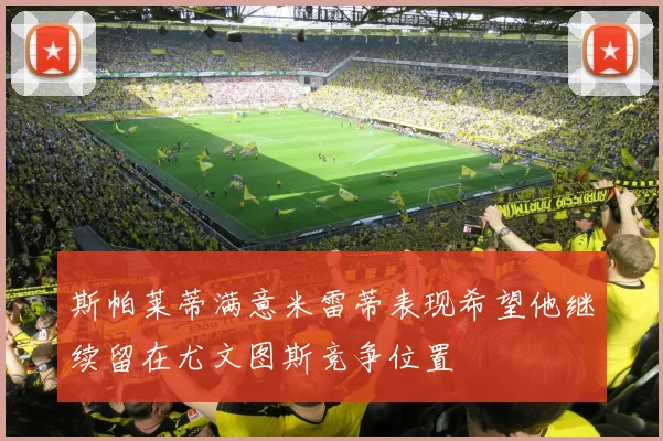斯帕莱蒂满意米雷蒂表现希望他继续留在尤文图斯竞争位置