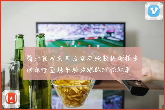 骑士官方发布后场双枪数据海报米切尔哈登携手助力球队轻松取胜