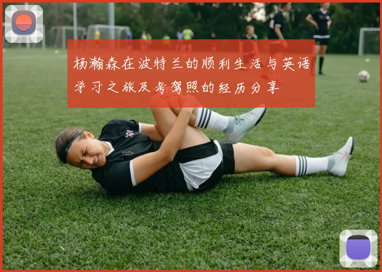 杨瀚森在波特兰的顺利生活与英语学习之旅及考驾照的经历分享