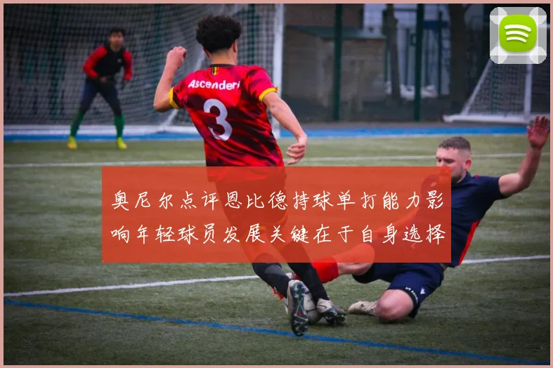 奥尼尔点评恩比德持球单打能力影响年轻球员发展关键在于自身选择
