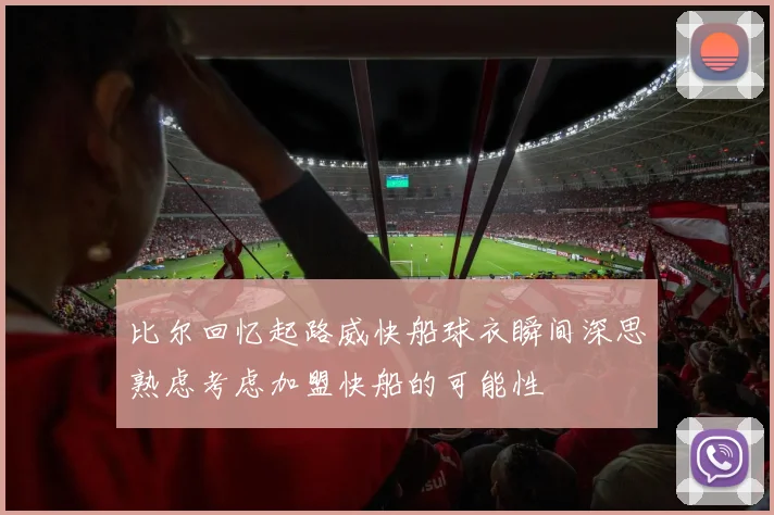 比尔回忆起路威快船球衣瞬间深思熟虑考虑加盟快船的可能性