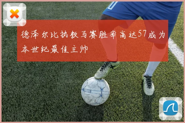德泽尔比执教马赛胜率高达57成为本世纪最佳主帅