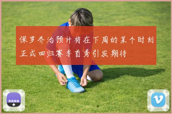 保罗乔治预计将在下周的某个时刻正式回归赛季首秀引发期待