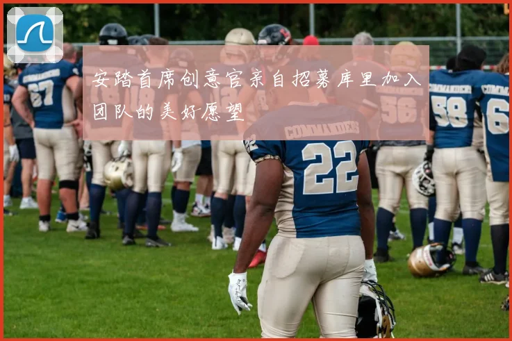 安踏首席创意官亲自招募库里加入团队的美好愿望